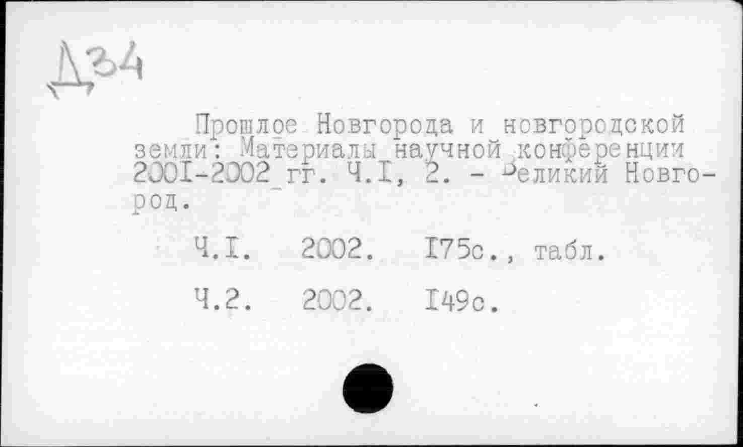 ﻿Прошлое Новгорода и новгородской земли": Материалы научной конференции 2001-2002 гг. Ч.І, 2. - °еликии Новгород.
4.1.	2002.	175с., табл.
4.2.	2002.	149с.